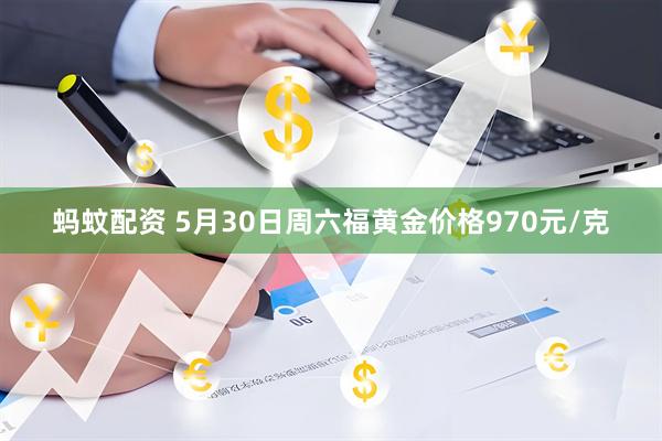 蚂蚊配资 5月30日周六福黄金价格970元/克