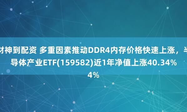 财神到配资 多重因素推动DDR4内存价格快速上涨，半导体产业ETF(159582)近1年净值上涨40.34%
