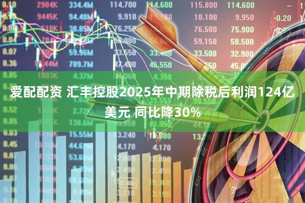 爱配配资 汇丰控股2025年中期除税后利润124亿美元 同比降30%