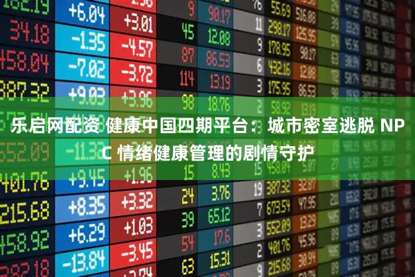 乐启网配资 健康中国四期平台：城市密室逃脱 NPC 情绪健康管理的剧情守护