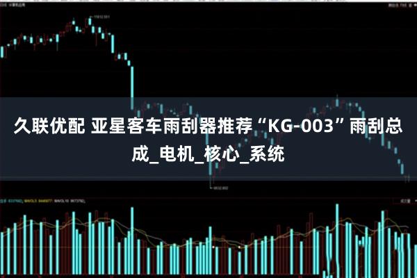 久联优配 亚星客车雨刮器推荐“KG-003”雨刮总成_电机_核心_系统