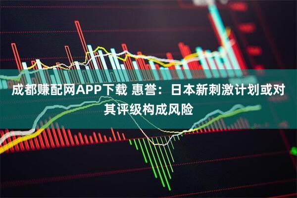 成都赚配网APP下载 惠誉：日本新刺激计划或对其评级构成风险